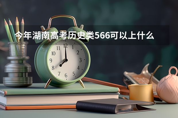 今年湖南高考历史类566可以上什么大学