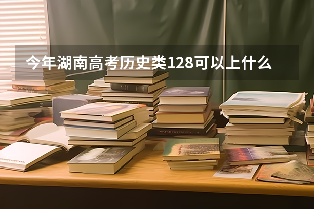 今年湖南高考历史类128可以上什么大学