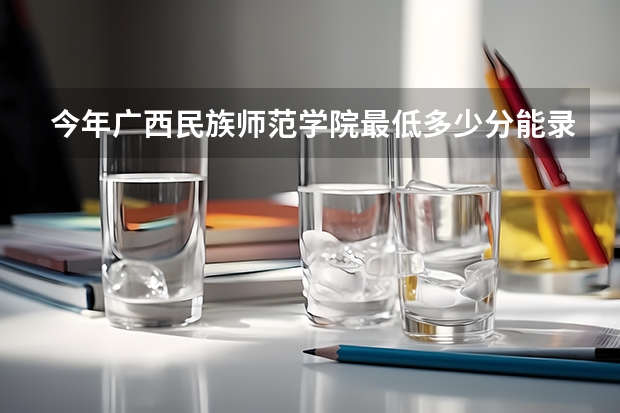 今年广西民族师范学院最低多少分能录取 广西历年录取分数线