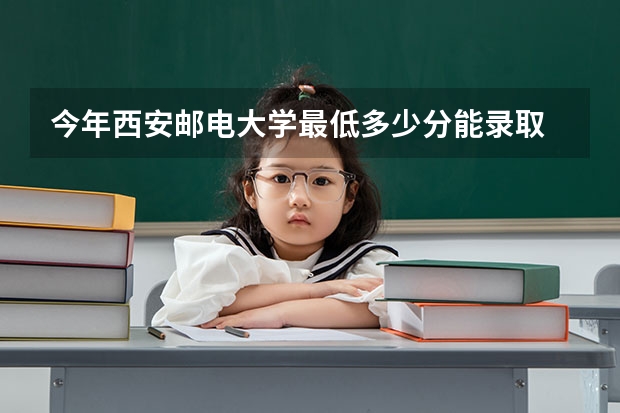 今年西安邮电大学最低多少分能录取 陕西历年录取分数线