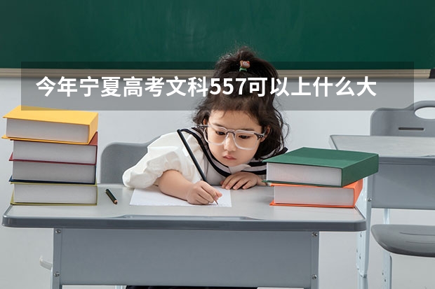 今年宁夏高考文科557可以上什么大学