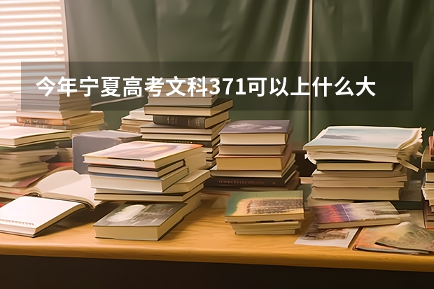 今年宁夏高考文科371可以上什么大学