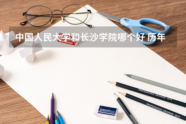 中国人民大学和长沙学院哪个好 历年录取分数线对比