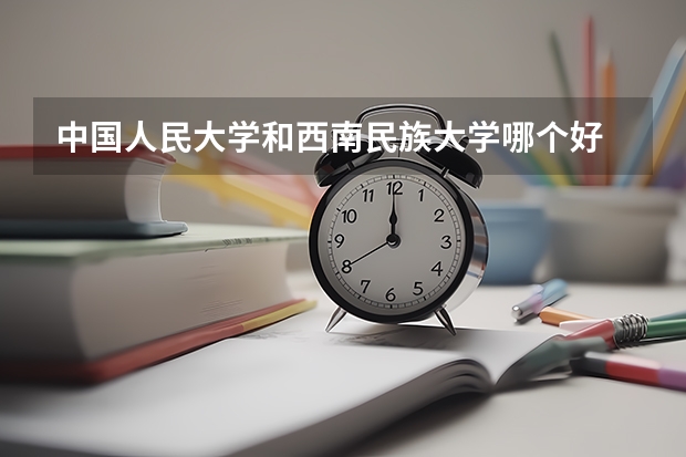 中国人民大学和西南民族大学哪个好 历年录取分数线对比