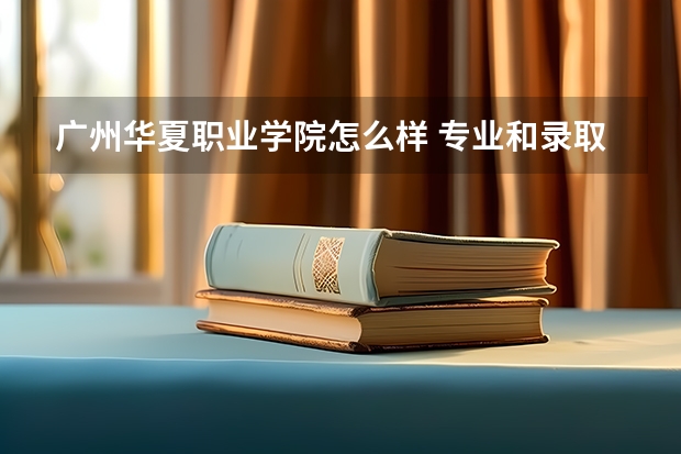 广州华夏职业学院怎么样 专业和录取分数线介绍