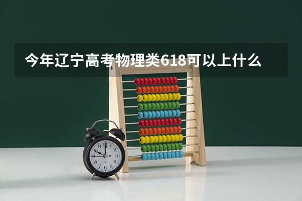 今年辽宁高考物理类618可以上什么大学