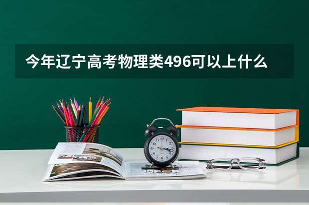 今年辽宁高考物理类496可以上什么大学