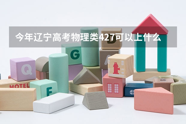 今年辽宁高考物理类427可以上什么大学