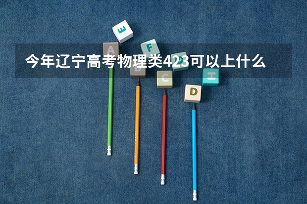 今年辽宁高考物理类423可以上什么大学