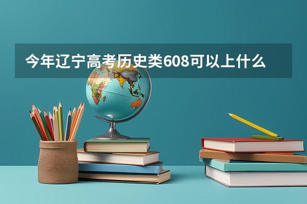 今年辽宁高考历史类608可以上什么大学