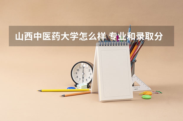 山西中医药大学怎么样 专业和录取分数线介绍