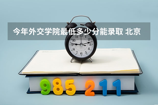 今年外交学院最低多少分能录取 北京历年录取分数线