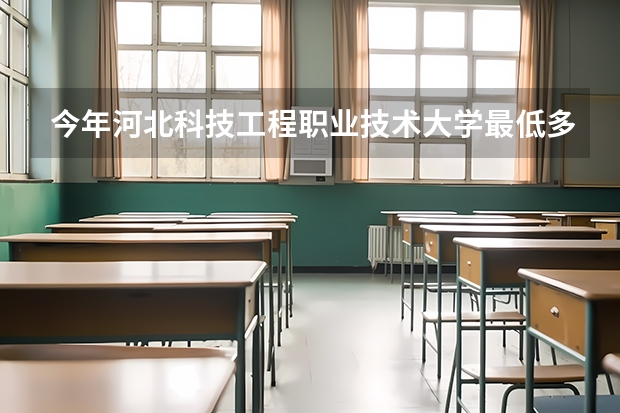今年河北科技工程职业技术大学最低多少分能录取 河北历年录取分数线