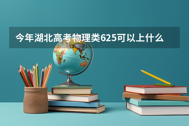 今年湖北高考物理类625可以上什么大学
