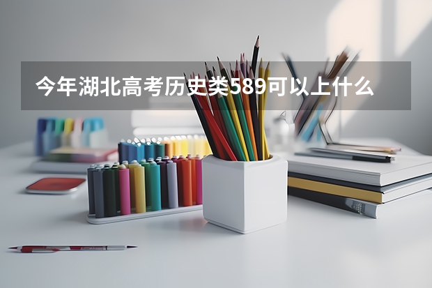 今年湖北高考历史类589可以上什么大学