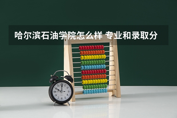 哈尔滨石油学院怎么样 专业和录取分数线介绍
