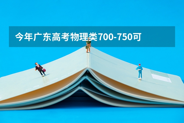 今年广东高考物理类700-750可以上什么大学