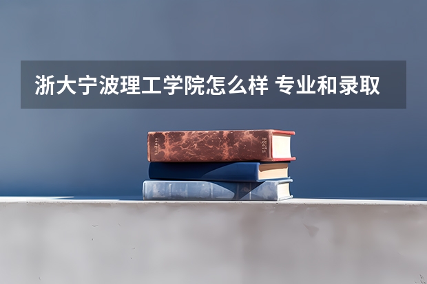 浙大宁波理工学院怎么样 专业和录取分数线介绍