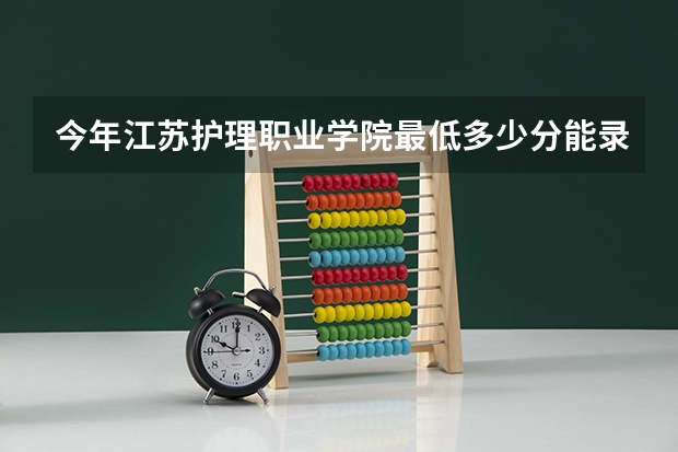 今年江苏护理职业学院最低多少分能录取 江苏历年录取分数线