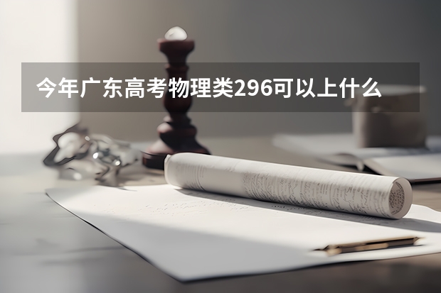 今年广东高考物理类296可以上什么大学