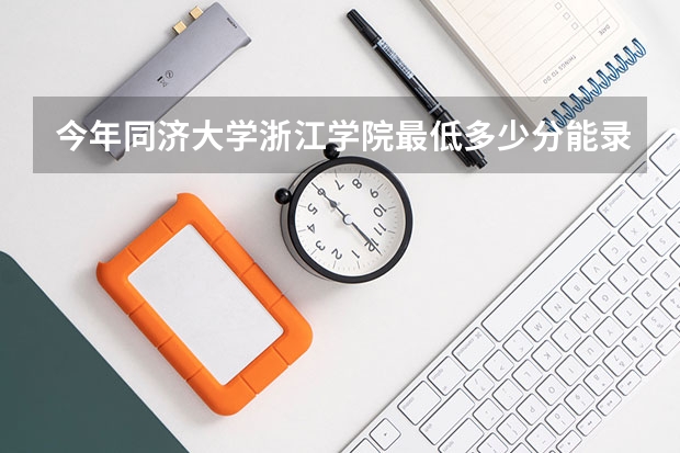 今年同济大学浙江学院最低多少分能录取 浙江历年录取分数线