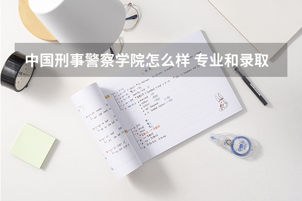 中国刑事警察学院怎么样 专业和录取分数线介绍
