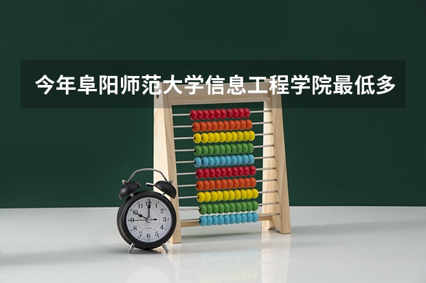 今年阜阳师范大学信息工程学院最低多少分能录取 安徽历年录取分数线