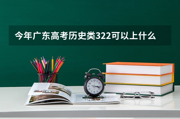 今年广东高考历史类322可以上什么大学