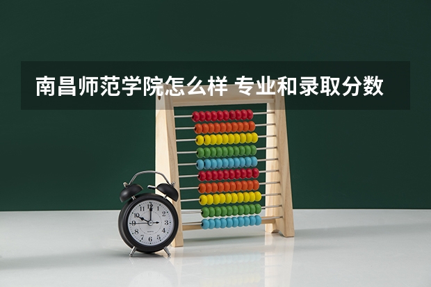 南昌师范学院怎么样 专业和录取分数线介绍