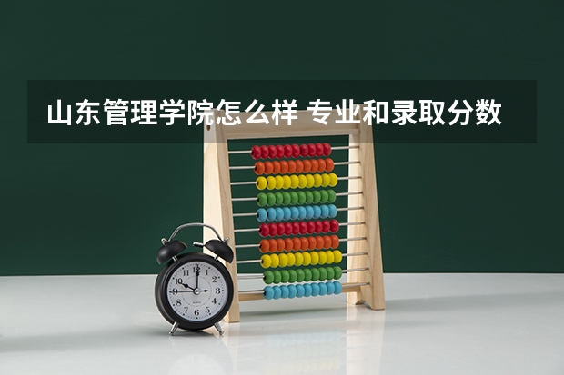 山东管理学院怎么样 专业和录取分数线介绍