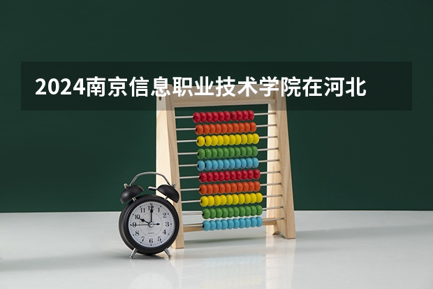 2024南京信息职业技术学院在河北高考专业招生计划人数预测