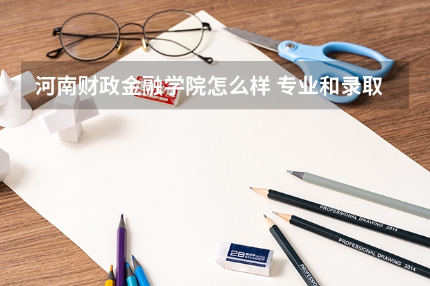 河南财政金融学院怎么样 专业和录取分数线介绍