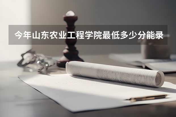 今年山东农业工程学院最低多少分能录取 山东历年录取分数线
