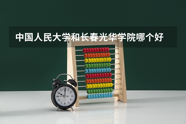 中国人民大学和长春光华学院哪个好 历年录取分数线对比
