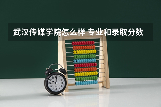 武汉传媒学院怎么样 专业和录取分数线介绍