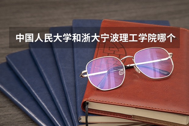 中国人民大学和浙大宁波理工学院哪个好 历年录取分数线对比