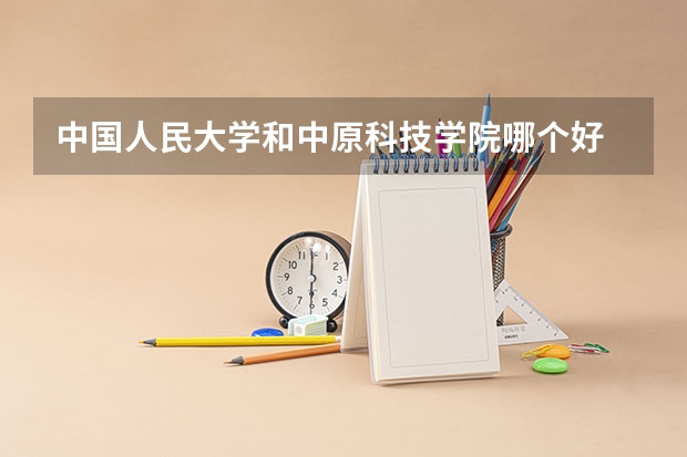中国人民大学和中原科技学院哪个好 历年录取分数线对比