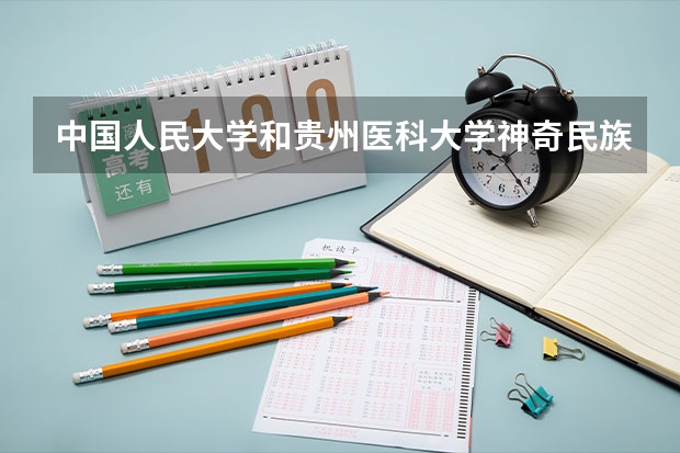 中国人民大学和贵州医科大学神奇民族医药学院哪个好 历年录取分数线对比
