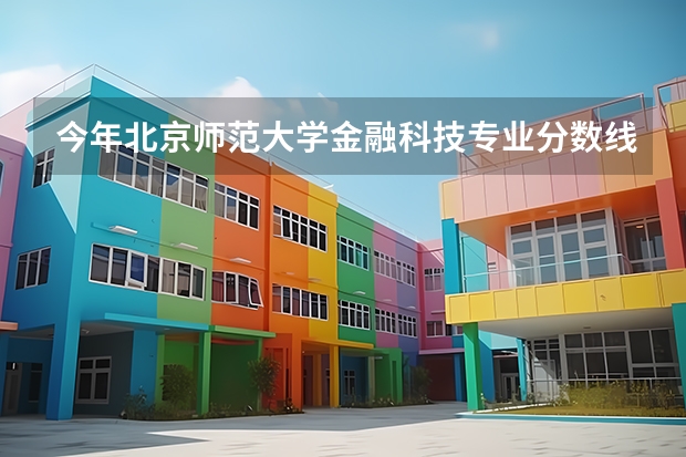 今年北京师范大学金融科技专业分数线是多少(历年分数线一览)