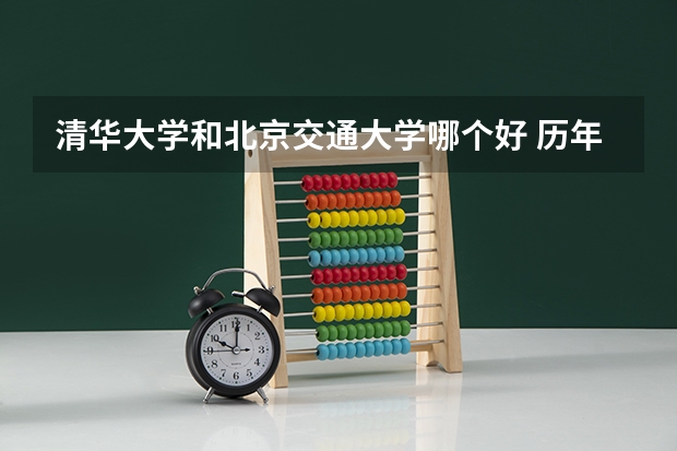 清华大学和北京交通大学哪个好 历年录取分数线对比