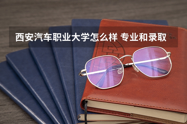 西安汽车职业大学怎么样 专业和录取分数线介绍