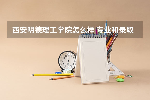 西安明德理工学院怎么样 专业和录取分数线介绍