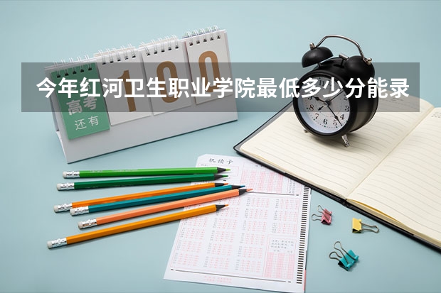 今年红河卫生职业学院最低多少分能录取 云南历年录取分数线