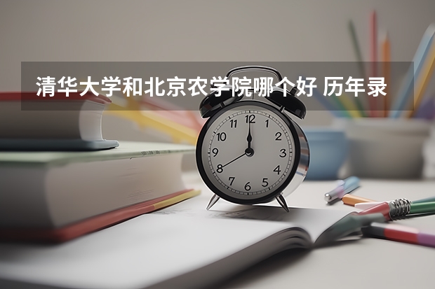 清华大学和北京农学院哪个好 历年录取分数线对比