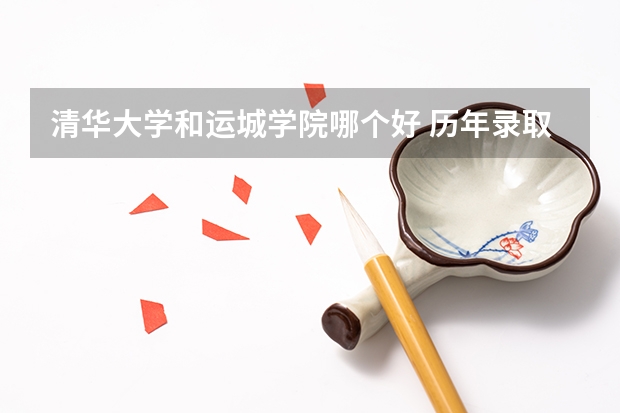 清华大学和运城学院哪个好 历年录取分数线对比