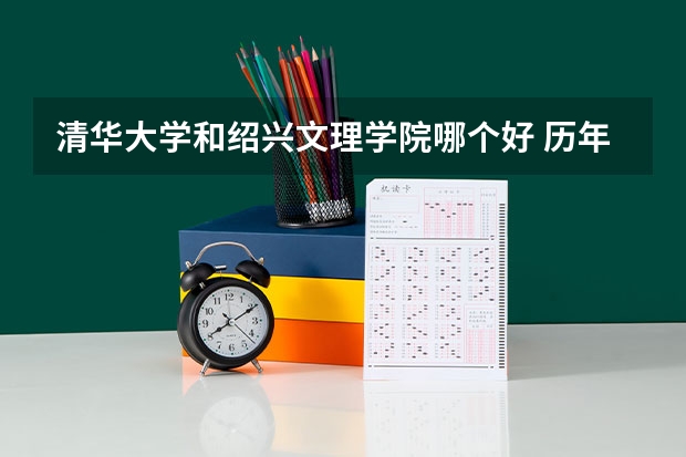 清华大学和绍兴文理学院哪个好 历年录取分数线对比