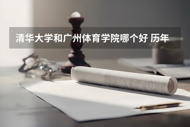 清华大学和广州体育学院哪个好 历年录取分数线对比