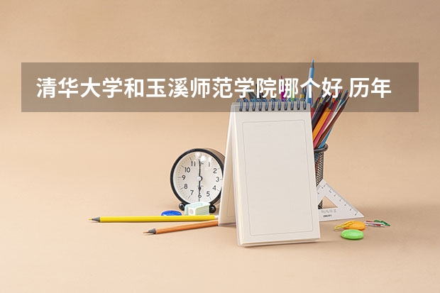 清华大学和玉溪师范学院哪个好 历年录取分数线对比