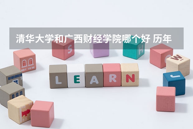 清华大学和广西财经学院哪个好 历年录取分数线对比