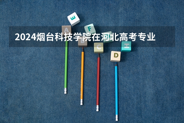 2024烟台科技学院在河北高考专业招生计划人数预测